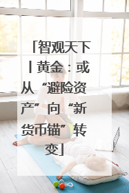 智观天下丨黄金：或从“避险资产”向“新货币锚”转变