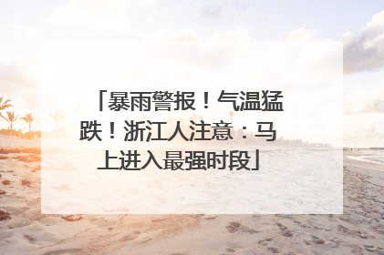 暴雨警报！气温猛跌！浙江人注意：马上进入最强时段