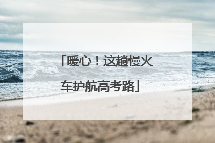 暖心！这趟慢火车护航高考路