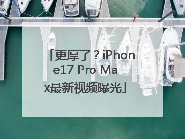 更厚了？iPhone17 Pro Max最新视频曝光