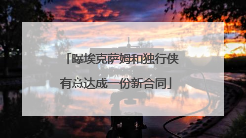 曝埃克萨姆和独行侠有意达成一份新合同