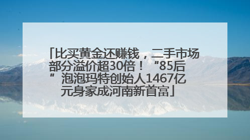 比买黄金还赚钱，二手市场部分溢价超30倍！“85后”泡泡玛特创始人1467亿元身家成河南新首富