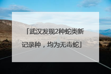 武汉发现2种蛇类新记录种，均为无毒蛇