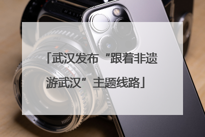 武汉发布“跟着非遗游武汉”主题线路