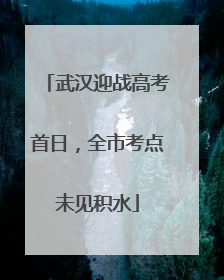 武汉迎战高考首日，全市考点未见积水