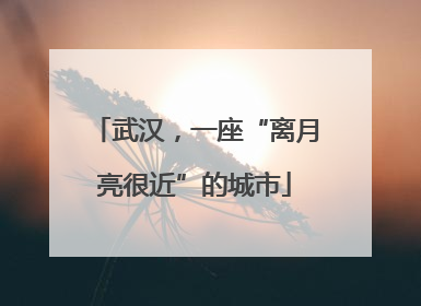 武汉，一座“离月亮很近”的城市
