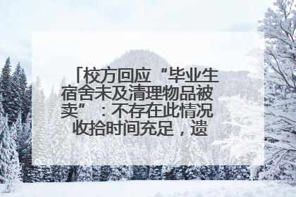 校方回应“毕业生宿舍未及清理物品被卖”：不存在此情况 收拾时间充足，遗留物品会帮保管