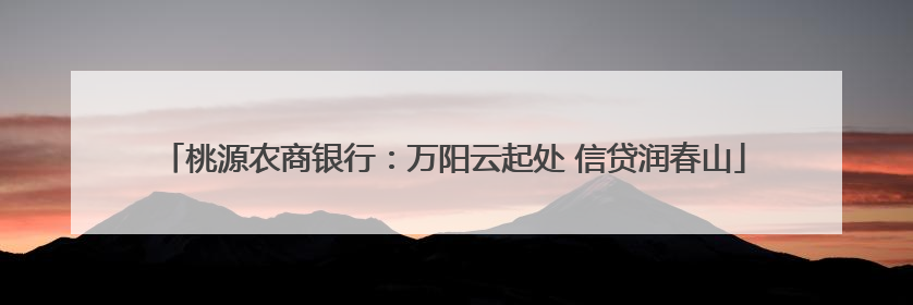 桃源农商银行：万阳云起处 信贷润春山