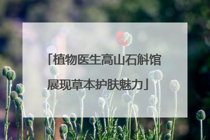 植物医生高山石斛馆展现草本护肤魅力