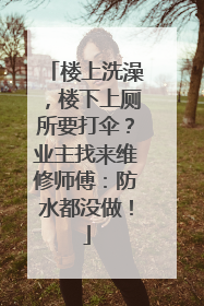 楼上洗澡，楼下上厕所要打伞？业主找来维修师傅：防水都没做！
