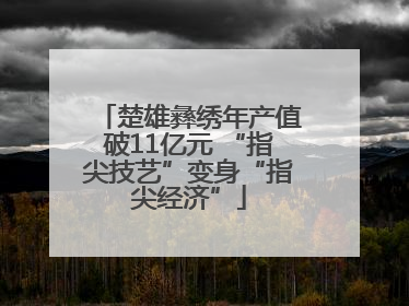 楚雄彝绣年产值破11亿元 “指尖技艺”变身“指尖经济”