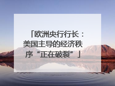欧洲央行行长：美国主导的经济秩序“正在破裂”