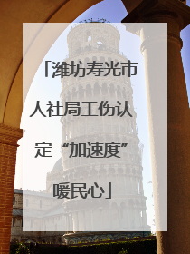 潍坊寿光市人社局工伤认定“加速度”暖民心