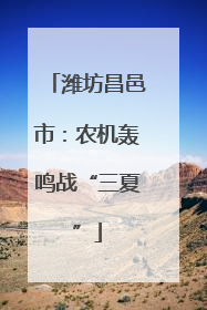 潍坊昌邑市：农机轰鸣战“三夏”