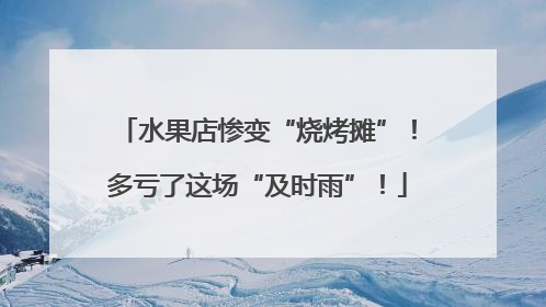 水果店惨变“烧烤摊”！多亏了这场“及时雨”！