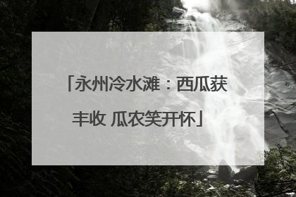 永州冷水滩：西瓜获丰收 瓜农笑开怀