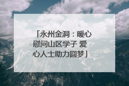 永州金洞：暖心慰问山区学子 爱心人士助力圆梦