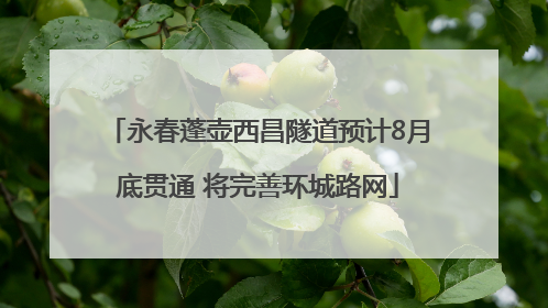 永春蓬壶西昌隧道预计8月底贯通 将完善环城路网