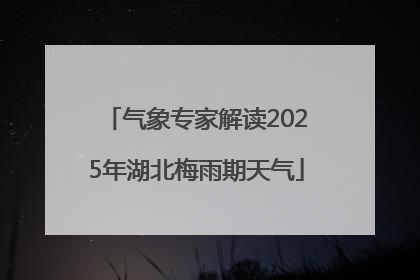 气象专家解读2025年湖北梅雨期天气