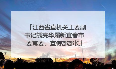 江西省直机关工委副书记熊亮华履新宜春市委常委、宣传部部长