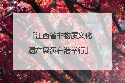 江西省非物质文化遗产展演在港举行