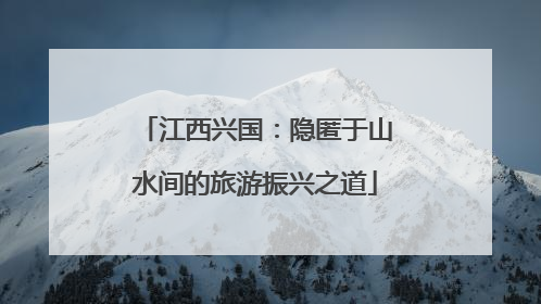 江西兴国：隐匿于山水间的旅游振兴之道