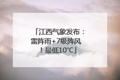 江西气象发布：雷阵雨+7级阵风！最低10℃