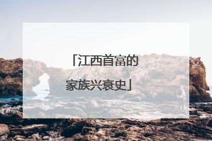 江西首富的家族兴衰史