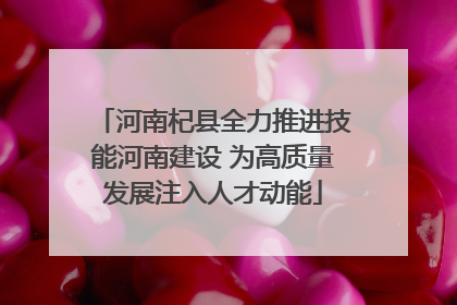 河南杞县全力推进技能河南建设 为高质量发展注入人才动能