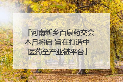 河南新乡百泉药交会本月将启 旨在打造中医药全产业链平台