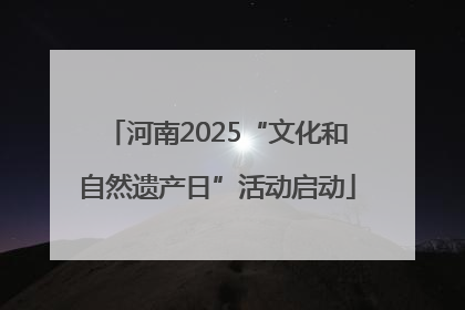河南2025“文化和自然遗产日”活动启动