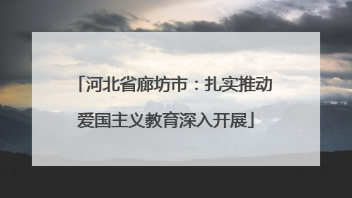 河北省廊坊市：扎实推动爱国主义教育深入开展