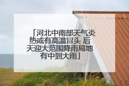 河北中南部天气炎热或有高温冒头 后天迎大范围降雨局地有中到大雨