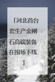 河北首台套生产金刚石高端装备在围场下线