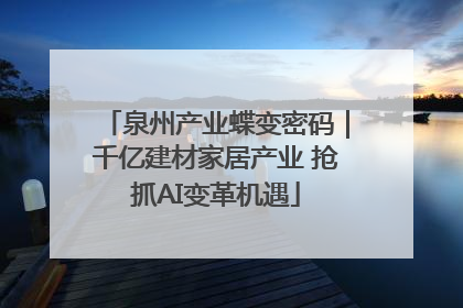 泉州产业蝶变密码｜千亿建材家居产业 抢抓AI变革机遇