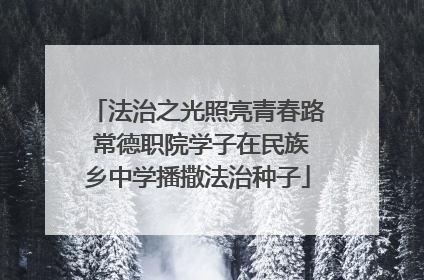 法治之光照亮青春路 常德职院学子在民族乡中学播撒法治种子