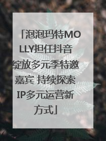 泡泡玛特MOLLY担任抖音绽放多元季特邀嘉宾 持续探索IP多元运营新方式