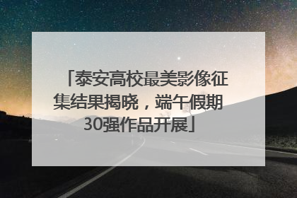泰安高校最美影像征集结果揭晓，端午假期30强作品开展