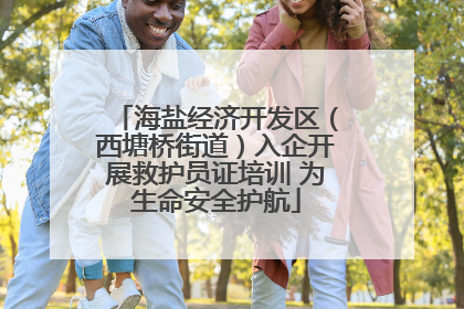 海盐经济开发区（西塘桥街道）入企开展救护员证培训 为生命安全护航