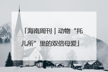 海南周刊｜动物“托儿所”里的双倍母爱