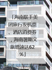 海南联手美团旅行发机票、酒店消费券，海南暑期文旅增速达62%