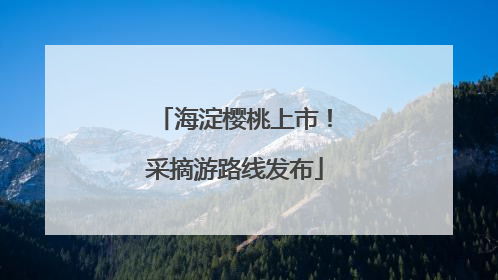 海淀樱桃上市！采摘游路线发布