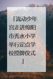 流动少年宫走进绵阳市秀水小学举行定点学校授牌仪式