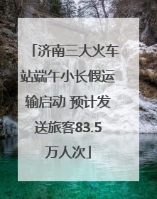 济南三大火车站端午小长假运输启动 预计发送旅客83.5万人次