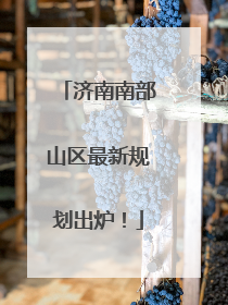济南南部山区最新规划出炉！