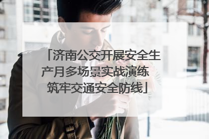 济南公交开展安全生产月多场景实战演练 筑牢交通安全防线