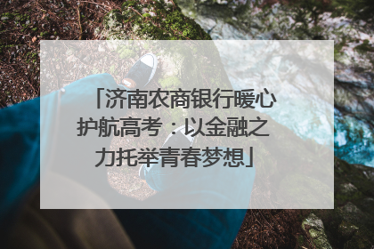济南农商银行暖心护航高考：以金融之力托举青春梦想