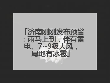 济南刚刚发布预警：雨马上到，伴有雷电、7~9级大风，局地有冰雹