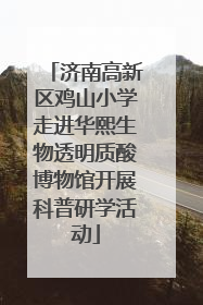 济南高新区鸡山小学走进华熙生物透明质酸博物馆开展科普研学活动