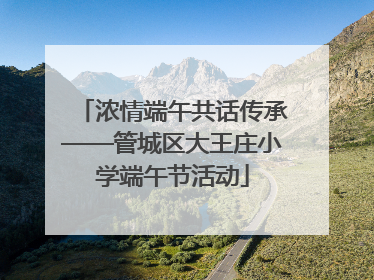 浓情端午共话传承——管城区大王庄小学端午节活动